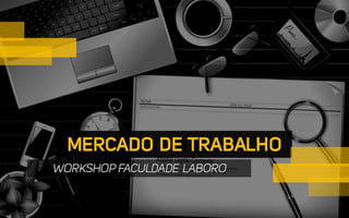 MERCADO DE
TRABALHOWORKSHOP FACULDADE LABORO
 