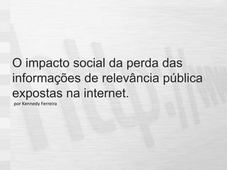 O impacto social da perda das informações de relevância pública expostas na internet. por Kennedy Ferreira 