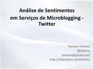 Análise de Sentimentos
em Serviços de Microblogging -
           Twitter


                               Taciano Tavares
                                     @tazfera
                          taciano@gmail.com
                http://slideshare.net/tazfera
 