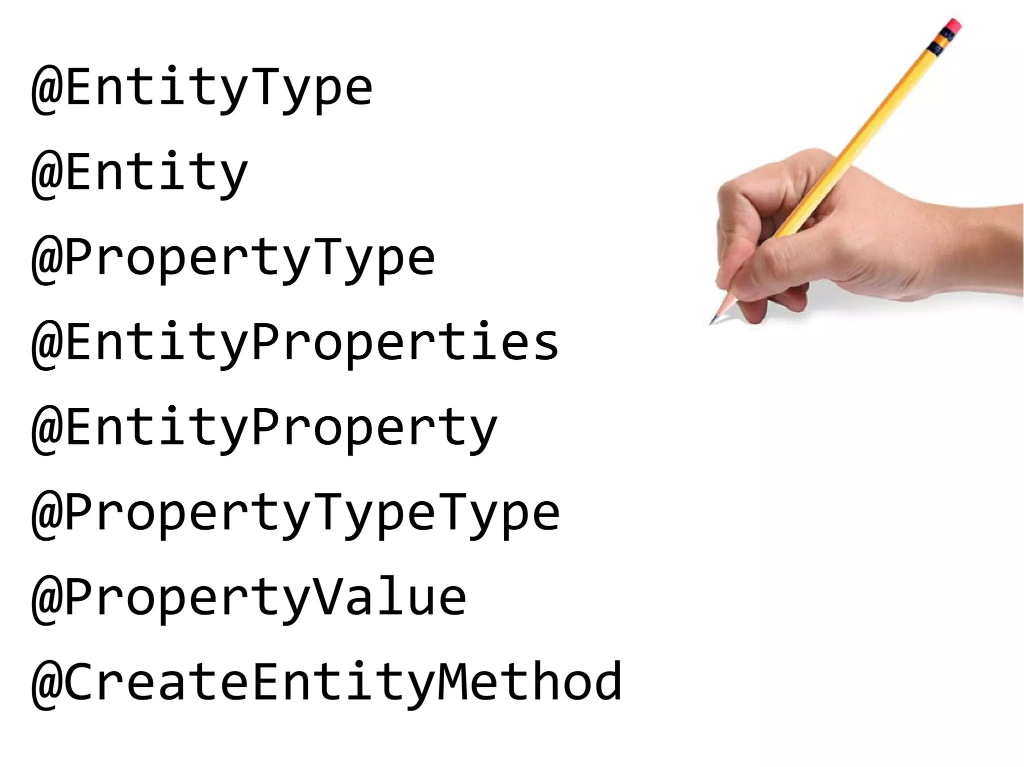 @EntityType
@Entity
@PropertyType
@EntityProperties
@EntityProperty
@PropertyTypeType
@PropertyValue
@CreateEntityMethod
 
