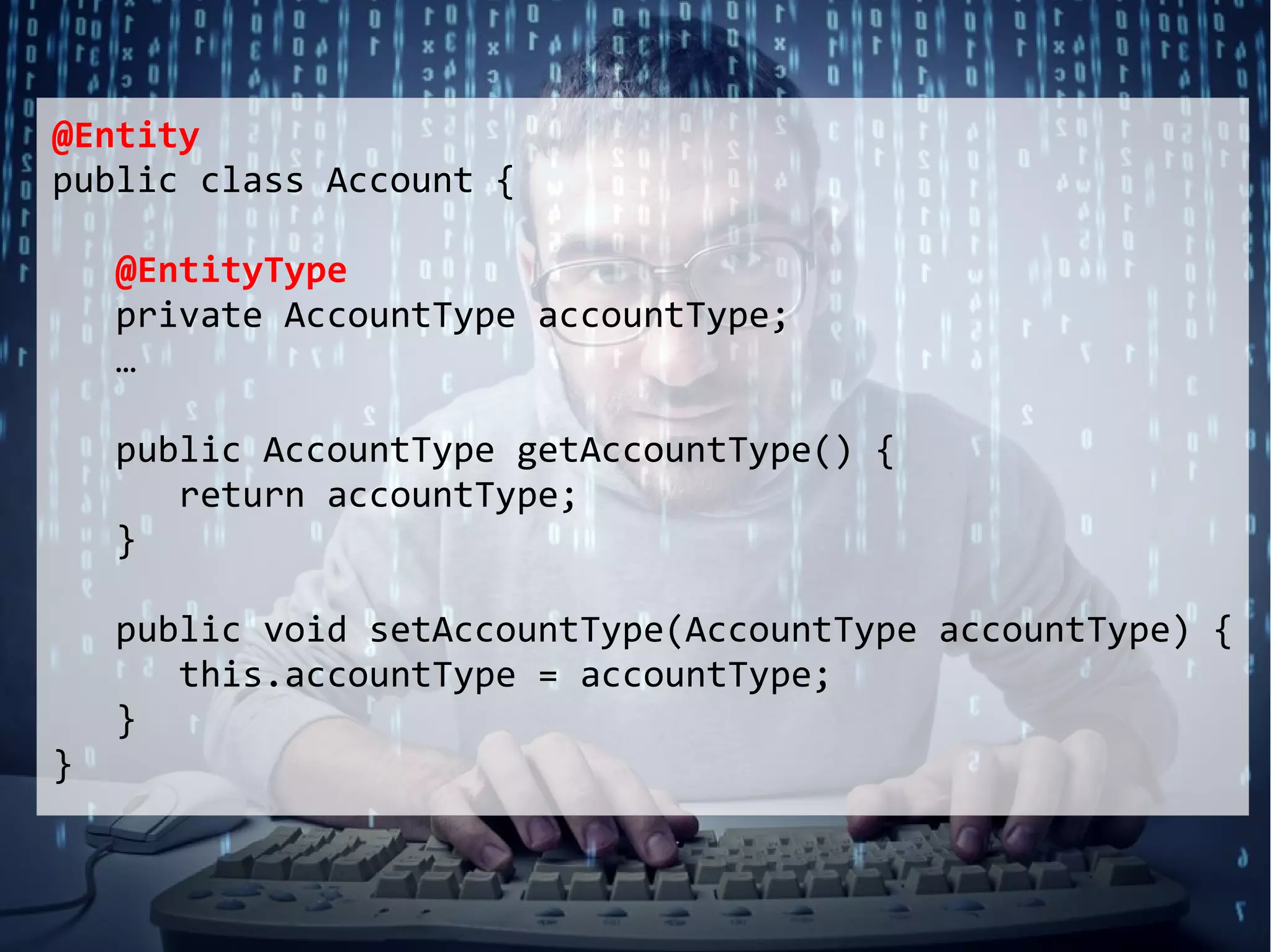 @Entity
public class Account {

    @EntityType
    private AccountType accountType;
    …

    public AccountType getAccountType() {
       return accountType;
    }

    public void setAccountType(AccountType accountType) {
       this.accountType = accountType;
    }
}
 