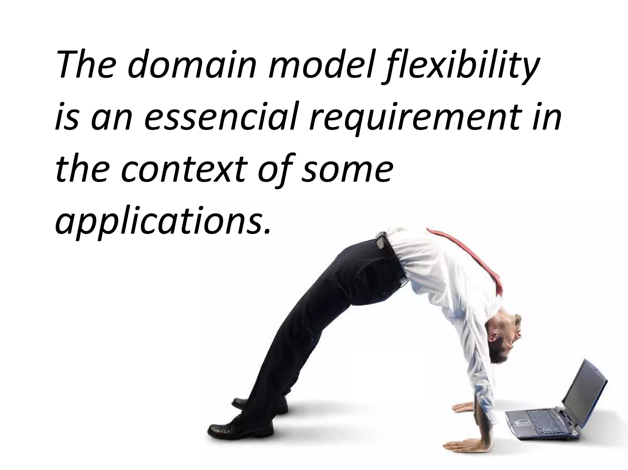 The domain model flexibility
is an essencial requirement in
the context of some
applications.
 