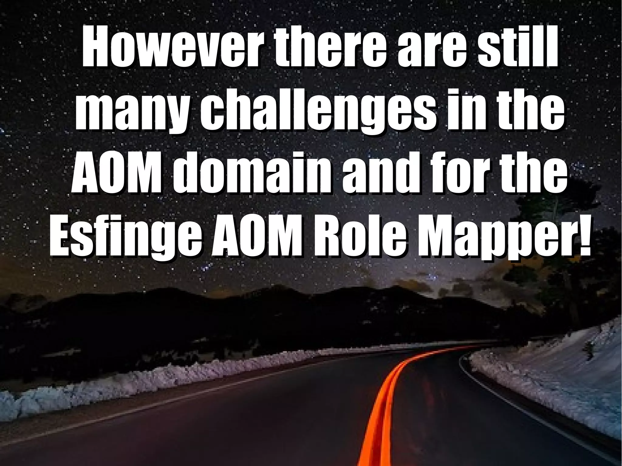 However there are still
 many challenges in the
 AOM domain and for the
Esfinge AOM Role Mapper!
 
