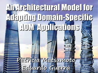An Architectural Model for
Adapting Domain-Specific
    AOM Applications


   Patricia Matsumoto
    Eduardo Guerra
 