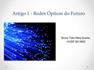 Artigo 1 - Redes Ópticas do Futuro
Bruno Túlio Maia Duarte,
nºUSP 5613802
 