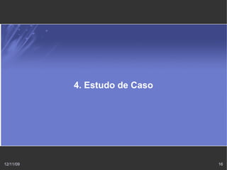 4. Estudo de Caso




12/11/09                       16
 