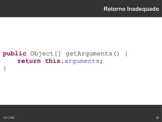 Retorno Inadequado




public Object[] getArguments() {
    return this.arguments;
}




12/11/09                                 26
 
