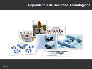 Dependência de Recursos Tecnológicos




12/11/09                                      5
 