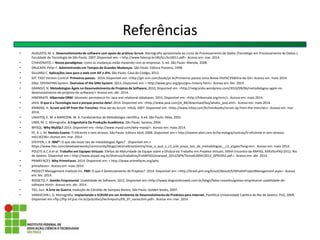 Referências
• AUGUSTO, M. V. Desenvolvimento de software com apoio de práticas Scrum. Monografia apresentada ao curso de Processamento de Dados (Tecnólogo em Processamento de Dados.).
Faculdade de Tecnologia de São Paulo, 2007. Disponível em: < http://www.fatecsp.br/dti/tcc/tcc0011.pdf>. Acesso em: mar. 2014.
• CHIAVENATO, I. Novos paradigmas: como as mudanças estão mexendo com as empresas. 5. ed. São Paulo: Manole, 2008.
• DRUCKER, Peter F. Administrando em Tempos de Grandes Mudanças. São Paulo: Editora Pioneira, 1998.
• GILLIARD C. Aplicações Java para a web com JSF e JPA. São Paulo: Casa do Código, 2012.
• GIT. FAST Version Control: Primeiros passos. 2014, Disponível em: <http://git-scm.com/book/pt-br/Primeiros-passos-Uma-Breve-Hist%C3%B3ria-do-Git> Acesso em: maio 2014.
• GNU. OPERATING System. Overview of the GNU System. 2013. Disponível em: < http://www.gnu.org/gnu/gnu-history.html>. Acesso em: fev. 2014.
• GRANDO, N. Metodologias Ágeis no Desenvolvimento de Projetos de Software, 2010, Disponível em: <http://neigrando.wordpress.com/2010/09/06/metodologias-ageis-no-
desenvolvimento-de-projetos-de-software/> Acesso em: abr. 2014.
• HIBERNATE. Hibernate ORM: Idiomatic persistence for Java and relational databases. 2014. Disponível em: <http://hibernate.org/orm/>. Acesso em: maio 2014.
• JAVA. O que é a Tecnologia Java e porque preciso dela?.2014. Disponível em: <http://www.java.com/pt_BR/download/faq/whatis_java.xml>. Acesso em: maio 2014.
• KNIBERG, H. Scrum and XP from the Trenches: How we do Scrum. InfoQ, 2007. Disponível em: <http://www.infoq.com/br/minibooks/scrum-xp-from-the-trenches>. Acesso em: mar.
2014.
• LAKATOS, E. M. e MARCONI, M. A. Fundamentos de Metodologia científica. 4.ed. São Paulo: Atlas, 2001.
• LIMA, M. C. Monografia: A Engenharia Da Produção Acadêmica. São Paulo: Saraiva, 2004.
• MYSQL. Why MySQL?.2014. Disponível em: <http://www.mysql.com/why-mysql/>. Acesso em: maio 2014.
• FÉ, A. L. M. Revista Exame: TI eficiente e sem atrasos. São Paulo: Editora Abril, 2006. Disponível em:< http://exame.abril.com.br/tecnologia/noticias/ti-eficiente-e-sem-atrasos-
m0116236>. Acesso em: mar. 2014.
• STEFFEN, J. B. IBM®: O que são essas tais de metodologias Ágeis? . Disponível em:<
https://www.ibm.com/developerworks/community/blogs/rationalbrasil/entry/mas_o_que_s_c3_a3o_essas_tais_de_metodologias__c3_a1geis?lang=en>. Acesso em: maio 2014.
• POLETE A.C.A et al. Trabalho em Equipes Virtuais: Efeitos da Maturidade da Equipe sobre a Eficácia do Trabalho em Projetos Virtuais. XXXVI Encontro da ANPAD, XXXVIEnPAD 2012. Rio
de Janeiro. Disponível em:< http://www.anpad.org.br/diversos/trabalhos/EnANPAD/enanpad_2012/GPR/Tema%2004/2012_GPR2452.pdf >. Acesso em: abr. 2014.
• PRIMEFACES. Why PrimeFaces. 2014. Disponível em: < http://www.primefaces.org/why
• primefaces>. Acesso em: maio 2014.
• PROJECT Management Institute Inc. PMI: O que é Gerenciamento de Projetos?. 2014. Disponível em: <http://brasil.pmi.org/brazil/AboutUS/WhatIsProjectManagement.aspx>. Acesso
em: fev. 2014.
• ROSSETO, F. Gestão Empresarial: Usabilidade de Software, 2012, Disponível em:<http://www.diagnosticoweb.com.br/blogs/fabio-rossetto/gestao-empresarial-usabilidade-de-
software.html>. Acesso em: abr. 2014.
• TZU, Sun. A Arte da Guerra, tradução de Cândida de Sampaio Bastos, São Paulo: Golden books, 2007.
• VARASCHIN J. D. Monografia: Implantando o SCRUM em um Ambiente de Desenvolvimento de Produtos para Internet, Pontifícia Universidade Católica do Rio de Janeiro. PUC, 2009,
Disponível em:<ftp://ftp.inf.puc-rio.br/pub/docs/techreports/09_07_varaschim.pdf>. Acesso em: mar. 2014.
 