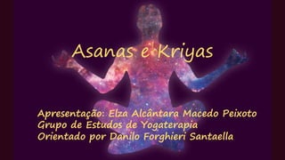 Asanas e Kriyas
Apresentação: Elza Alcântara Macedo Peixoto
Grupo de Estudos de Yogaterapia
Orientado por Danilo Forghieri Santaella
 
