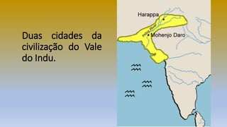 Duas cidades da
civilização do Vale
do Indu.
 