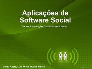 Aplicações de Software Social Dados, Informação, Conhecimento, Saber Dineu Assis, Luis Felipe Duarte Flores 