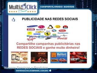 PUBLICIDADE NAS REDES SOCIAIS




              http://www.multiclickbrasil.co/


       Compartilhe campanhas publicitárias nas
       REDES SOCIAIS e ganhe muito dinheiro!




Nossos Serviços e Produtos
 