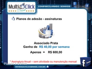 Planos de adesão - assinaturas




                   Associado Prata
             Ganho de R$ 40,00 por semana
                   Apenas =       R$ 600,00


   * Assinatura Anual – sem atividade ou manutenção mensal
Planos e Bônus
 