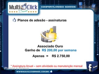 Planos de adesão - assinaturas




                    Associado Ouro
             Ganho de R$ 200,00 por semana
                   Apenas =       R$ 2.750,00


   * Assinatura Anual – sem atividade ou manutenção mensal
Planos e Bônus
 