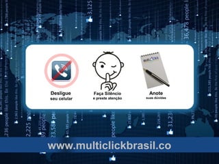 Desligue      Faça Silêncio       Anote
seu celular   e preste atenção   suas dúvidas




www.multiclickbrasil.co
 