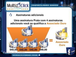 Assinaturas adicionais

        Uma assinatura Prata com 4 assinaturas
     adicionais você se qualifica a Associado Ouro




                                    =    Associado
                                           Ouro
    540,00 540,00 540,00 540,00
Formas de Ganho
 