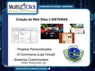 Criação de Web Sites e SISTEMAS




       - Projetos Personalizados
       - E-Commerce (Loja Virtual)
     - Sistemas Customizados
          (Hotéis, Restaurantes, etc).
Nossos Serviços e Produtos
 