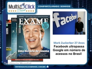 Mark Zuckerber 27 Anos
                    Facebook ultrapassa
                    Google em número de
                     acessos no Brasil


Tendência Mundial
 