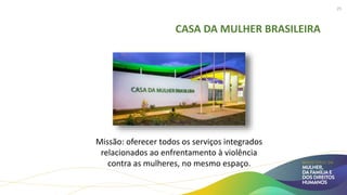 CASA DA MULHER BRASILEIRA
25
Missão: oferecer todos os serviços integrados
relacionados ao enfrentamento à violência
contra as mulheres, no mesmo espaço.
 