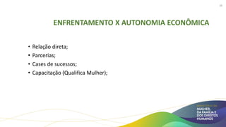 ENFRENTAMENTO X AUTONOMIA ECONÔMICA
• Relação direta;
• Parcerias;
• Cases de sucessos;
• Capacitação (Qualifica Mulher);
38
 