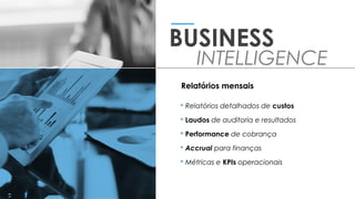  Relatórios detalhados de custos
 Laudos de auditoria e resultados
 Performance de cobrança
 Accrual para finanças
 Métricas e KPIs operacionais
BUSINESS
INTELLIGENCE
Relatórios mensais
 