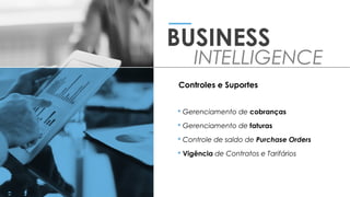  Gerenciamento de cobranças
 Gerenciamento de faturas
 Controle de saldo de Purchase Orders
 Vigência de Contratos e Tarifários
BUSINESS
INTELLIGENCE
Controles e Suportes
 
