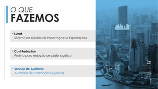 O QUE
FAZEMOS
 Lunet
Sistema de Gestão de Importações e Exportações
 Cost Reduction
Projeto para redução de custo logístico
 Serviço de Auditoria
Auditoria de Cobranças Logísticas
 