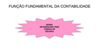 FUNÇÃO FUNDAMENTAL DA CONTABILIDADE 
GERAR 
INFORMAÇÕES PARA 
TOMADA DE 
DECISÃO 
 