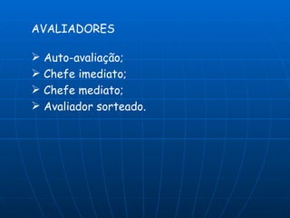 AVALIADORES

 Auto-avaliação;
 Chefe imediato;
 Chefe mediato;
 Avaliador sorteado.
 