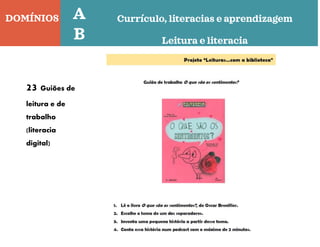 DOMÍNIOS Currículo, literacias e aprendizagem
Leitura e literacia
A
B
23 Guiões de
leitura e de
trabalho
(literacia
digital)
 