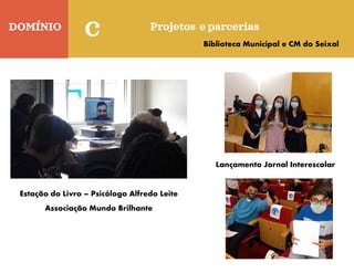 DOMÍNIO
C Projetos e parcerias
Estação do Livro – Psicólogo Alfredo Leite
Associação Mundo Brilhante
Biblioteca Municipal e CM do Seixal
Lançamento Jornal Interescolar
 