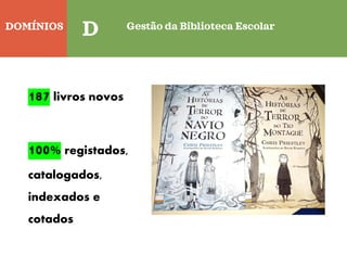 DOMÍNIOS
Quinta-feira
C
D Gestão da Biblioteca Escolar
187 livros novos
100% registados,
catalogados,
indexados e
cotados
 