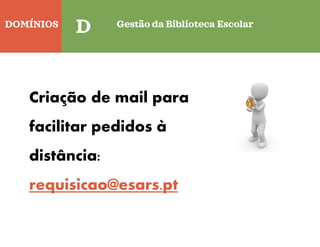 DOMÍNIOS
Quinta-feira
D Gestão da Biblioteca Escolar
Criação de mail para
facilitar pedidos à
distância:
requisicao@esars.pt
 
