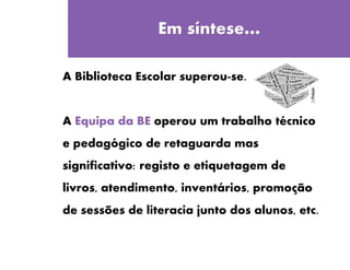 Quinta-feira
Em síntese…
A Biblioteca Escolar superou-se.
A Equipa da BE operou um trabalho técnico
e pedagógico de retaguarda mas
significativo: registo e etiquetagem de
livros, atendimento, inventários, promoção
de sessões de literacia junto dos alunos, etc.
 