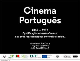 Cinema
Português
2004 — 2012
Qualiﬁcação entre os números
e as suas representações culturais e sociais.
Vítor Ferreira (CHSC/UC)
Tiago Santos (DEI/UC)
André Costa (CEC/AAC)
Thursday, July 25, 13
 