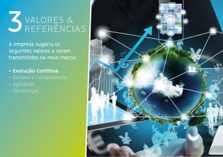VALORES &
REFERÊNCIAS3A empresa sugeriu os
seguintes valores a serem
transmitidos na nova marca:
- Evolução Contínua
- Solidez e Competência
- Agilidade
- Tecnologia
 
