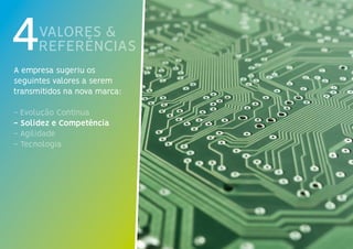VALORES &
REFERÊNCIAS4A empresa sugeriu os
seguintes valores a serem
transmitidos na nova marca:
- Evolução Contínua
- Solidez e Competência
- Agilidade
- Tecnologia
 