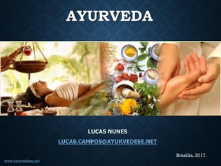 LUCAS NUNES
LUCAS.CAMPOS@AYURVEDESE.NET
Brasília, 2017.
AYURVEDA
www.ayurvedese.net
 