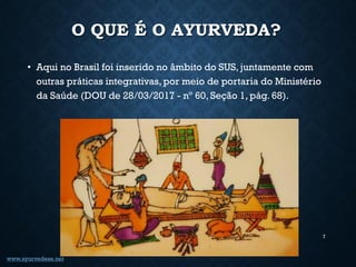 O QUE É O AYURVEDA?
• Aqui no Brasil foi inserido no âmbito do SUS, juntamente com
outras práticas integrativas, por meio ...