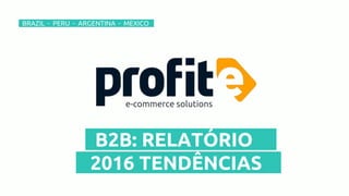 –BRAZIL - PERU - ARGENTINA - MEXICO–
e-commerce solutions
–B2B: RELATÓRIO –
–2016 TENDÊNCIAS –
 