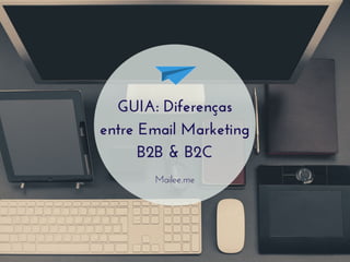 GUIA: Diferenças 
entre Email Marketing 
B2B & B2C 
Mailee.me 
 