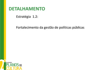DETALHAMENTO
  Estratégia 1.2:

  Fortalecimento da gestão de políticas públicas
 