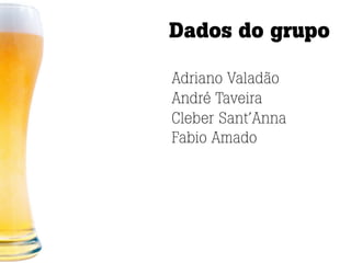 Dados do grupo

Adriano Valadão
André Taveira
Cleber Sant’Anna
Fabio Amado
 