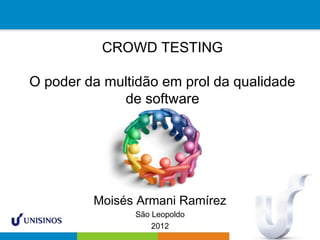 CROWD TESTING
O poder da multidão em prol da qualidade
de software
Moisés Armani Ramírez
São Leopoldo
2012
 