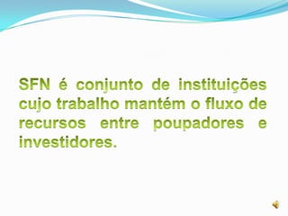 SFN é conjunto de instituições cujo trabalho mantém o fluxo de recursos entre poupadores e investidores.