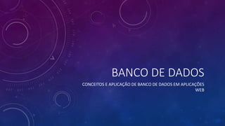 BANCO DE DADOS
CONCEITOS E APLICAÇÃO DE BANCO DE DADOS EM APLICAÇÕES
WEB
 