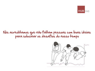 Nós acreditamos que não faltam pessoas com boas ideias
para solucinar os desafios do nosso tempo

 