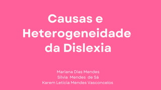 Causas e
Heterogeneidade
da Dislexia
Mariana Dias Mendes
Silvia Mendes de Sá
Karem Letícia Mendes Vasconcelos
 