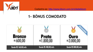 1- BÔNUS COMODATO
Cadastre-se: http://www.bbom.com.br/mleitebbom
 
